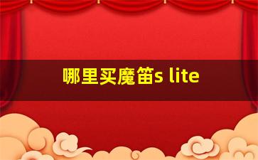 哪里买魔笛s lite